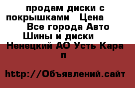 продам диски с покрышками › Цена ­ 7 000 - Все города Авто » Шины и диски   . Ненецкий АО,Усть-Кара п.